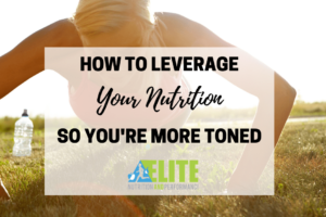How to Leverage Your Nutrition So You’re More Toned